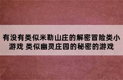 有没有类似米勒山庄的解密冒险类小游戏 类似幽灵庄园的秘密的游戏